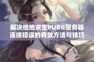 解决绝地求生PUBG服务器连接错误的有效方法与技巧