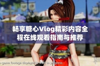 畅享糖心Vlog精彩内容全程在线观看指南与推荐