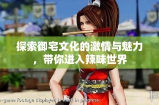 探索御宅文化的激情与魅力，带你进入辣味世界