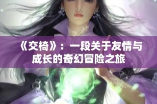 《交椅》：一段关于友情与成长的奇幻冒险之旅