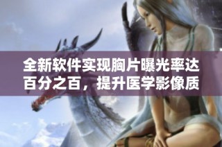 全新软件实现胸片曝光率达百分之百，提升医学影像质量