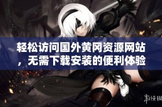 轻松访问国外黄冈资源网站，无需下载安装的便利体验