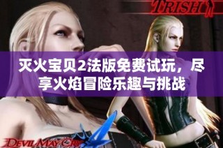 灭火宝贝2法版免费试玩，尽享火焰冒险乐趣与挑战