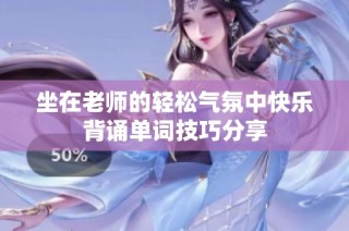 坐在老师的轻松气氛中快乐背诵单词技巧分享