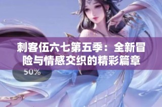 刺客伍六七第五季：全新冒险与情感交织的精彩篇章