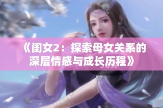 《闺女2：探索母女关系的深层情感与成长历程》