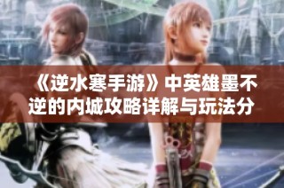 《逆水寒手游》中英雄墨不逆的内城攻略详解与玩法分析