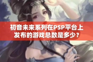 初音未来系列在PSP平台上发布的游戏总数是多少？