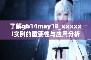 了解gb14may18_xxxxxl实例的重要性与应用分析