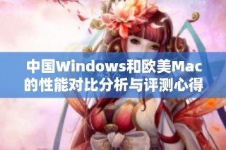 中国Windows和欧美Mac的性能对比分析与评测心得分享
