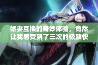 娇妻互换的奇妙体验，竟然让我感受到了三次的极致快感