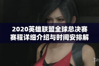 2020英雄联盟全球总决赛赛程详细介绍与时间安排解析