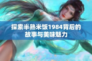 探索半熟米饭1984背后的故事与美味魅力