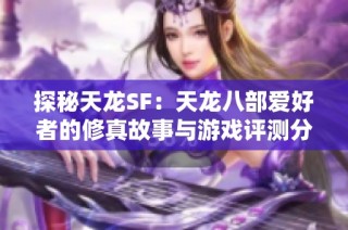 探秘天龙SF：天龙八部爱好者的修真故事与游戏评测分享