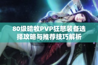 80级暗牧PVP狂怒装备选择攻略与推荐技巧解析