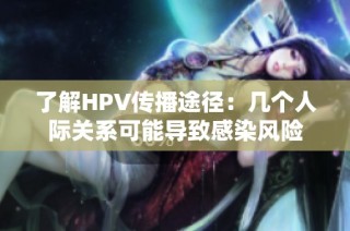 了解HPV传播途径：几个人际关系可能导致感染风险
