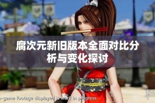 腐次元新旧版本全面对比分析与变化探讨