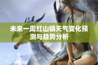 未来一周红山镇天气变化预测与趋势分析