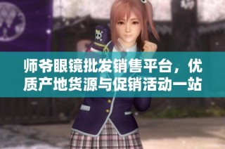 师爷眼镜批发销售平台，优质产地货源与促销活动一站式服务