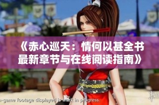 《赤心巡天：情何以甚全书最新章节与在线阅读指南》