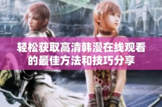 轻松获取高清韩漫在线观看的最佳方法和技巧分享
