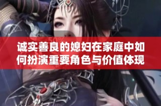 诚实善良的媳妇在家庭中如何扮演重要角色与价值体现