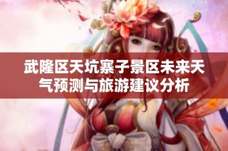 武隆区天坑寨子景区未来天气预测与旅游建议分析