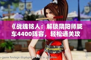 《战魂铭人：解锁阴阳师胧车4400阵容，轻松通关攻略分享》