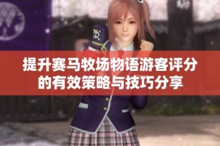 提升赛马牧场物语游客评分的有效策略与技巧分享