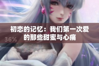 初恋的记忆：我们第一次爱的那些甜蜜与心痛