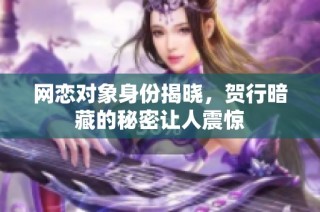 网恋对象身份揭晓，贺行暗藏的秘密让人震惊