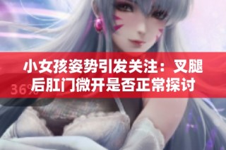 小女孩姿势引发关注：叉腿后肛门微开是否正常探讨