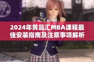 2024年黄品汇MBA课程最佳安装指南及注意事项解析