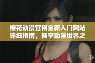 樱花动漫官网全新入门网站详细指南，畅享动漫世界之旅