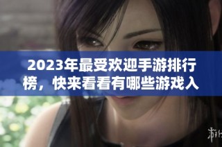 2023年最受欢迎手游排行榜，快来看看有哪些游戏入榜！