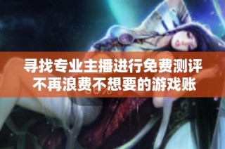 寻找专业主播进行免费测评 不再浪费不想要的游戏账号