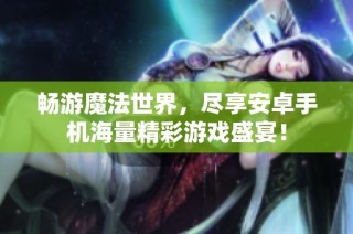畅游魔法世界，尽享安卓手机海量精彩游戏盛宴！