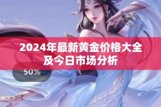2024年最新黄金价格大全及今日市场分析