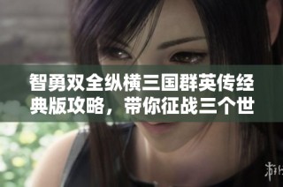 智勇双全纵横三国群英传经典版攻略，带你征战三个世纪的战争艺术