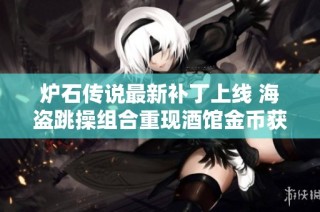 炉石传说最新补丁上线 海盗跳操组合重现酒馆金币获取畅通无阻