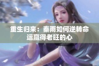 重生归来：秦雨如何逆转命运赢得老旺的心