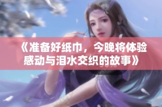 《准备好纸巾，今晚将体验感动与泪水交织的故事》