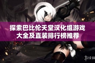 探索巴比伦天堂汉化组游戏大全及直装排行榜推荐