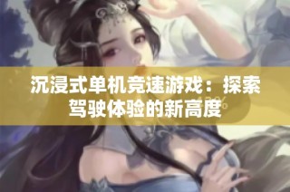 沉浸式单机竞速游戏：探索驾驶体验的新高度