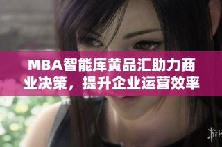 MBA智能库黄品汇助力商业决策，提升企业运营效率