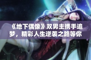 《地下偶像》双男主携手追梦，精彩人生逆袭之路等你来见证