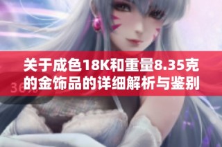 关于成色18K和重量8.35克的金饰品的详细解析与鉴别指南