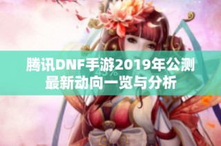腾讯DNF手游2019年公测最新动向一览与分析