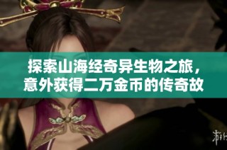 探索山海经奇异生物之旅，意外获得二万金币的传奇故事