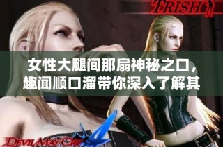 女性大腿间那扇神秘之口，趣闻顺口溜带你深入了解其中奥妙